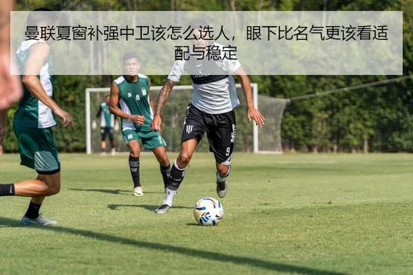 曼联夏窗补强中卫该怎么选人，眼下比名气更该看适配与稳定 | lansedaohang